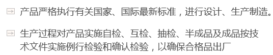 產(chǎn)品嚴(yán)格執(zhí)行有關(guān)國(guó)家、國(guó)際最新標(biāo)準(zhǔn)，進(jìn)行設(shè)計(jì)、生產(chǎn)制造。